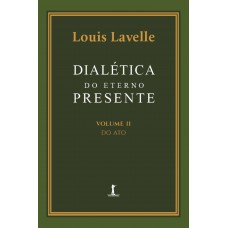 Dialética Do Eterno Presente: Volume Ii - Do Ato