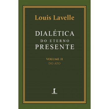 Dialética Do Eterno Presente: Volume Ii - Do Ato