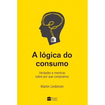 A Lógica Do Consumo - Verdades E Mentiras Sobre Por Que Compramos