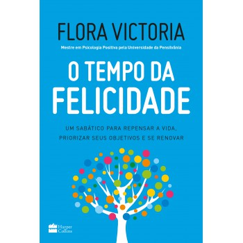 O Tempo Da Felicidade: Um Sabático Para Repensar A Vida, Priorizar Seus Objetivos E Se Renovar