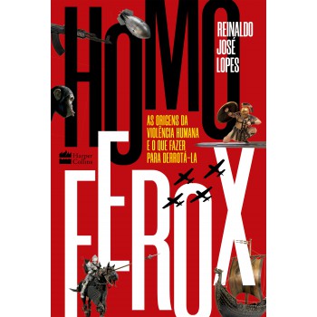 Homo Ferox: As Origens Da Violência Humana E O Que Fazer Para Derrotá-la