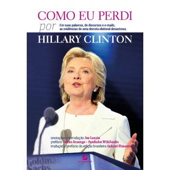 Como Eu Perdi, Por Hillary Clinton: Em Suas Palavras, De Discursos E E-mails, As Evidências De Uma Derrota Eleitoral Desastrosa