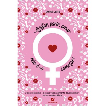 Gestar, Parir, Amar: Não é S- Começar: O Que Você Sabe E O Que Você Realmente Deveria Saber Sobre Maternidade