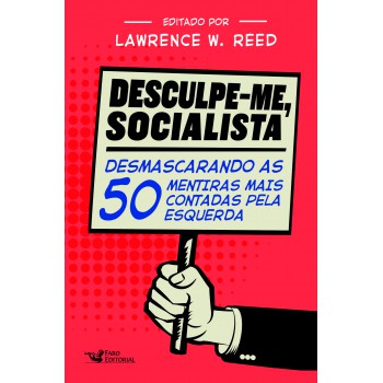 Desculpe-me Socialista: Desmascarando As 50 Mentiras Mais Contadas Pela Esquerda