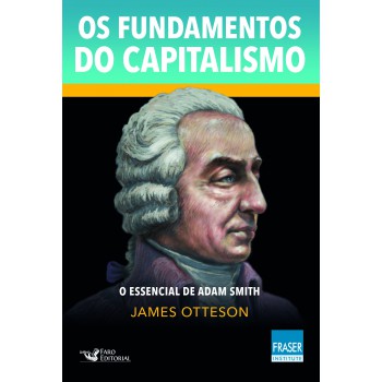 Os Fundamentos Do Capitalismo: O Essencial De Adam Smith