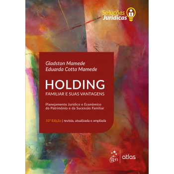 Holding Familiar e suas Vantagens - Planejamento Jurídico e Econômico do Patrimônio e da Sucessão Familiar