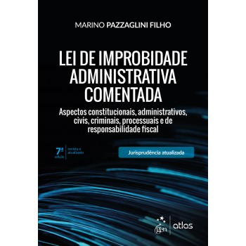 Lei de Improbidade Administrativa Comentada - Aspectos constitucionais, administrativos, civis, criminais, processuais e de responsabilidade fiscal