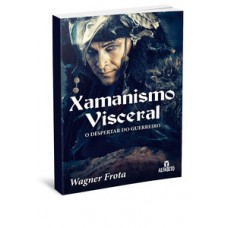 XAMANISMO VISCERAL: O DESPERTAR DO GUERREIRO