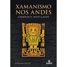 Xamanismo Nos Andes: Cosmologia, Mitos E Ritos