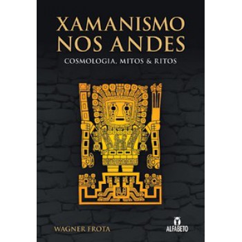 Xamanismo Nos Andes: Cosmologia, Mitos E Ritos