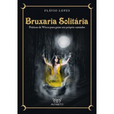 Bruxaria Solitária: Práticas De Wicca Para Guiar Seu Próprio Caminho