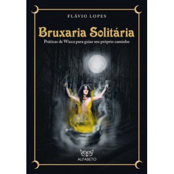 Bruxaria Solitária: Práticas De Wicca Para Guiar Seu Próprio Caminho