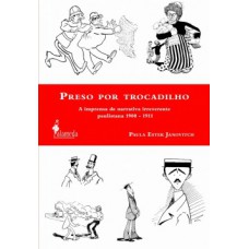 Preso Por Trocadilho: A Imprensa De Narrativa Irreverente Paulistana 1900-1911