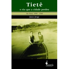 Tietê, O Rio Que A Cidade Perdeu: São Paulo, 1890-1940