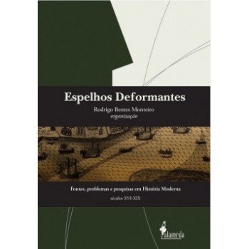 Espelhos Deformantes: Fontes, Problemas E Pesquisas Em História Moderna (séculos Xvi-xix)