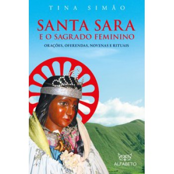 Santa Sara E O Sagrado Feminino: Orações, Oferendas, Novenas E Rituais