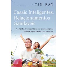 Casais Inteligentes, Relacionamentos Saudáveis: Como Identificar Os Mitos Sobre Relacionamentos E Impedi-los De Sabotar A Sua Felicidade