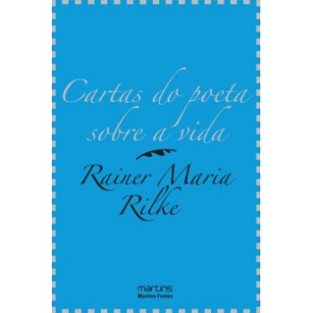 Cartas Do Poeta Sobre A Vida: A Sabedoria De Rilke