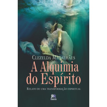 A Alquimia Do Espírito: Relato De Uma Transformação Espiritual