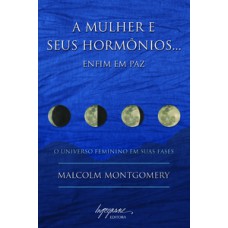 A MULHER E SEUS HORMÔNIOS… ENFIM EM PAZ: O UNIVERSO FEMININO EM SUAS FASES