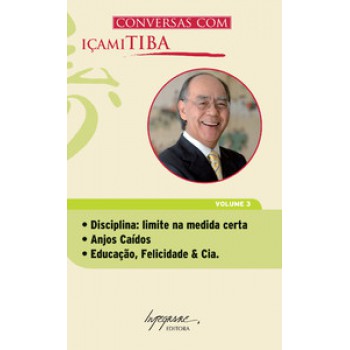 CONVERSAS COM IÇAMI TIBA: DISCIPLINA: LIMITE NA MEDIDA CERTA, ANJOS CAÍDOS, EDUCAÇÃO, FELICIDADE & CIA