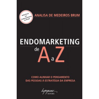 ENDOMARKETING DE A A Z: COMO ALINHAR O PENSAMENTO DAS PESSOAS À ESTRATÉGIA DA EMPRESA