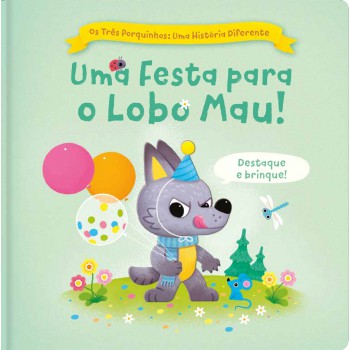 Os Três Porquinhos: Uma História Diferente: Uma Festa Para O Lobo Mau Os Três Porquinhos: Uma História Diferente: Uma Festa Para O Lobo Mau
