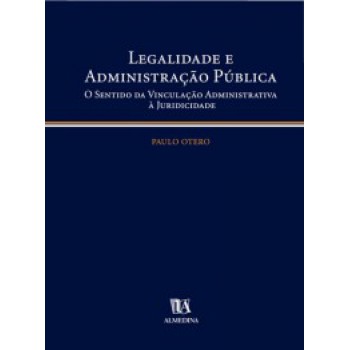 Legalidade E Administração Pública: O Sentido Da Vinculação Administrativa à Juridicidade