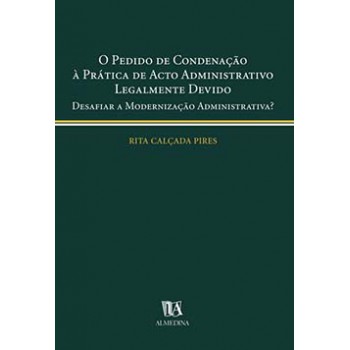 O Pedido De Condenação à Prática De Acto Administrativo Legalmente Devido: Desafiar A Modernização Administrativa?