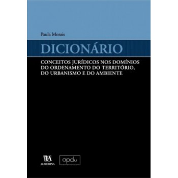 Dicionário: Conceitos Jurídicos Nos Domínios Do Ordenamento Do Território, Do Urbanismo E Do Ambiente