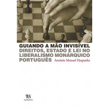 Guiando A Mão Invisível: Direitos, Estado E Lei No Liberalismo Monárquico Português