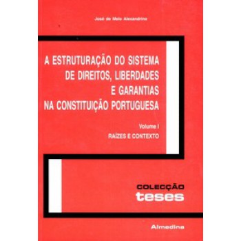 A Estruturação Do Sistema De Direitos, Liberdades E Garantias Na Constituição Portuguesa: Raízes E Contexto