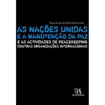 As Nações Unidas E A Manutenção Da Paz: E As Actividades De Peacekeeping Doutras Organizações Internacionais