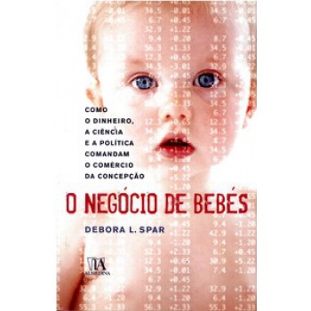 O Negócio De Bebés: Como O Dinheiro, A Ciência E A Política Comandam O Comércio Da Concepção