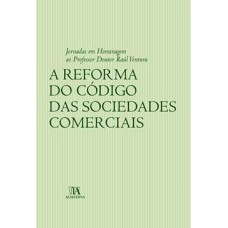 A Reforma Do Código Das Sociedades Comerciais: Jornadas Em Homenagem Ao Professor Doutor Raúl Ventura 