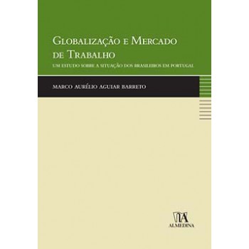 Globalização E Mercado De Trabalho: Um Estudo Sobre A Situação Dos Brasileiros Em Portugal