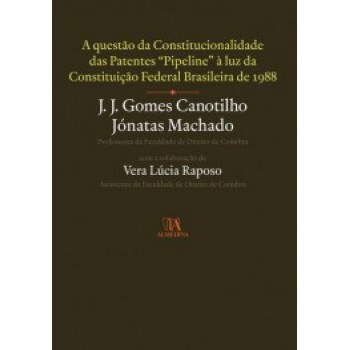 A Questão Da Constitucionalidade Das Patentes Pipeline à Luz Da Constituição Federal Brasileira De 1988