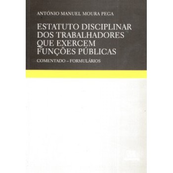 Estatuto Disciplinar Dos Trabalhadores Que Exercem Funções Públicas: Comentado - Formulários