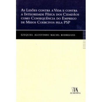 As Lesões Contra A Vida E Contra A Integridade Física Dos Cidadãos Como Consequência Do Emprego De Meios Coercivos Pela Psp