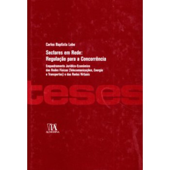 Sectores Em Rede: Regulação Para A Concorrência: Enquadramento Jurídico-económico Das Redes Físicas (telecomunicações, Energia E Transportes) E Das Redes Virtuais