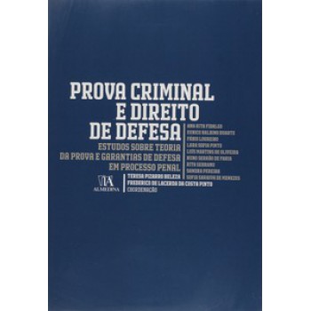 Prova Criminal E Direito De Defesa: Estudos Sobre Teoria Da Prova E Garantias De Defesa Em Processo Penal