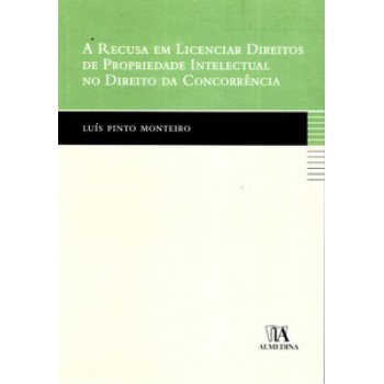 A Recusa Em Licenciar Direitos De Propriedade Intelectual No Direito Da Concorrência