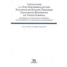 A Igualdade E A Não Discriminação Dos Nacionais De Estados Terceiros Legalmente Residentes Na União Europeia: Da Origem Na Integração Económica Ao Fundamento Na Dignidade Do Ser Humano