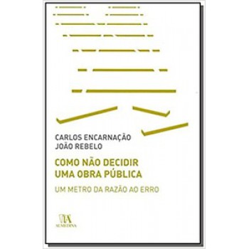 Como Não Decidir Uma Obra Pública: Um Metro Da Razão Ao Erro