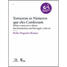 Torturem Os Números Que Eles Confessam : Sobre O Mau Uso E Abuso Das Estatísticas Em Portugal, E Não Só