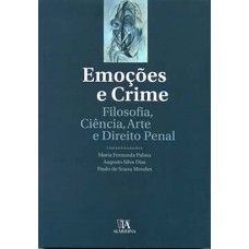 Emoções E Crime: Filosofia, Ciência, Arte E Direito Penal