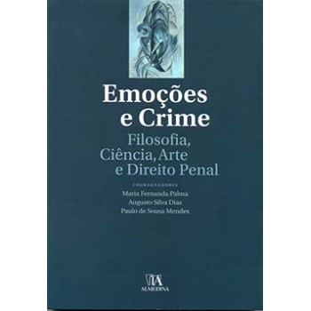 Emoções E Crime: Filosofia, Ciência, Arte E Direito Penal