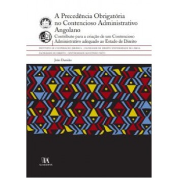 A Precedência Obrigatória No Contencioso Administrativo Angolano: Contributo Para A Criação De Um Contencioso Administrativo Adequado Ao Estado De Direito