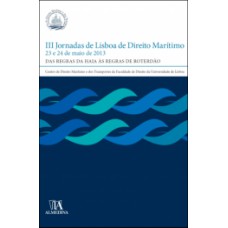 Iii Jornadas De Lisboa De Direito Marítimo: 23 E 24 De Maio De 2013 - Das Regras De Haia às Regras De Roterdão