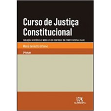 Curso De Justiça Constitucional: Evolução Histórica E Modelos Do Controlo Da Constitucionalidade - Parte Geral